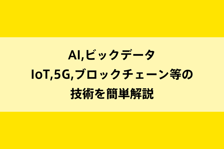 AI,ビックデータ,IoT,5G,ブロックチェーン等の技術を簡単解説のイメージ画像