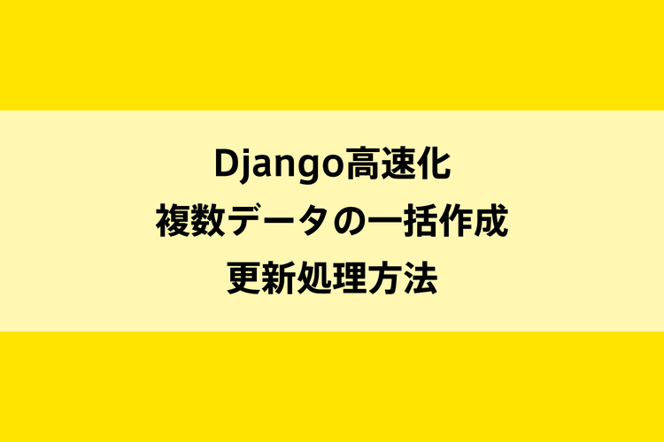 Django高速化｜複数データの一括作成、更新処理方法のイメージ画像