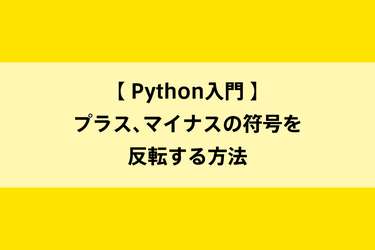 Python入門｜プラス、マイナスの符号を反転する方法のイメージ画像