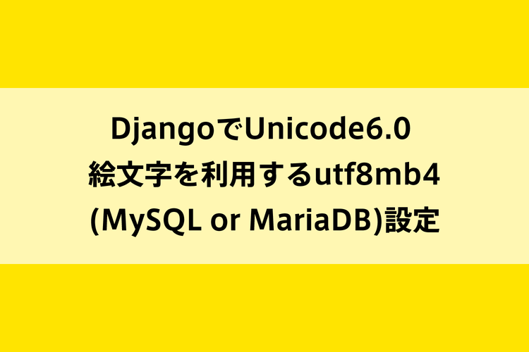 DjangoでUnicode 6.0の絵文字を利用するutf8mb4（MySQL or MariaDB）設定のイメージ画像