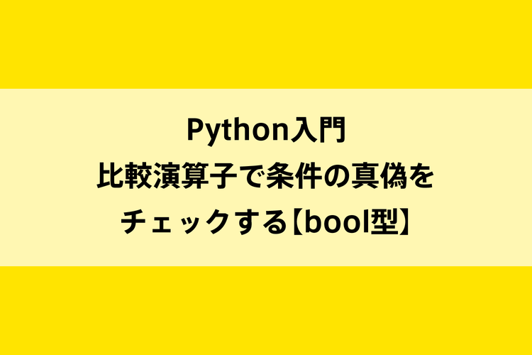 Python入門｜比較演算子で条件の真偽をチェックする【bool型】のイメージ画像
