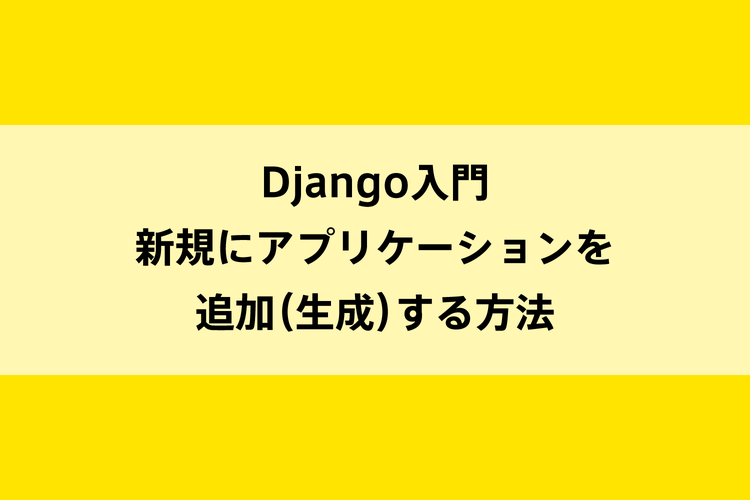 Django入門｜新規にアプリケーションを追加（生成）する方法のイメージ画像