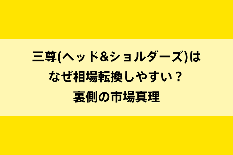 三尊(ヘッド&ショルダーズ)はなぜ相場転換しやすい？裏側の市場真理のイメージ画像